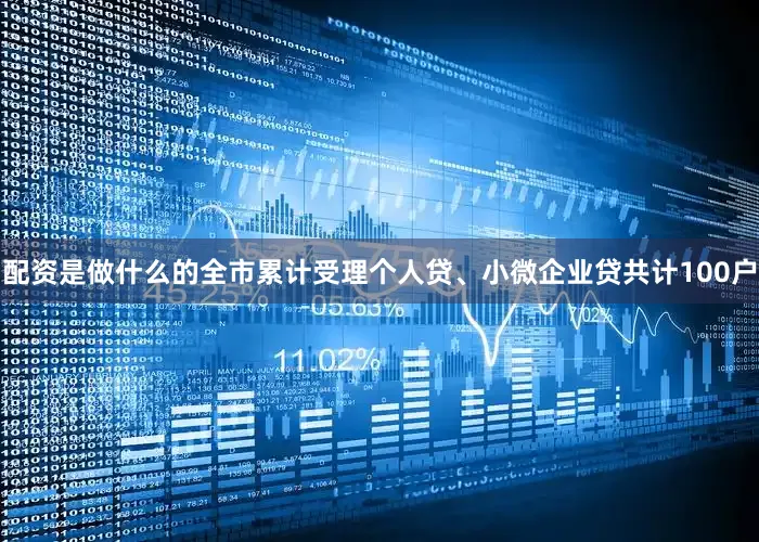 配资是做什么的全市累计受理个人贷、小微企业贷共计100户