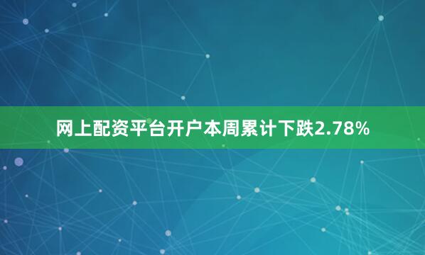 网上配资平台开户本周累计下跌2.78%