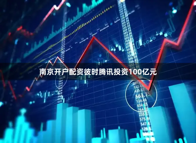 南京开户配资彼时腾讯投资100亿元