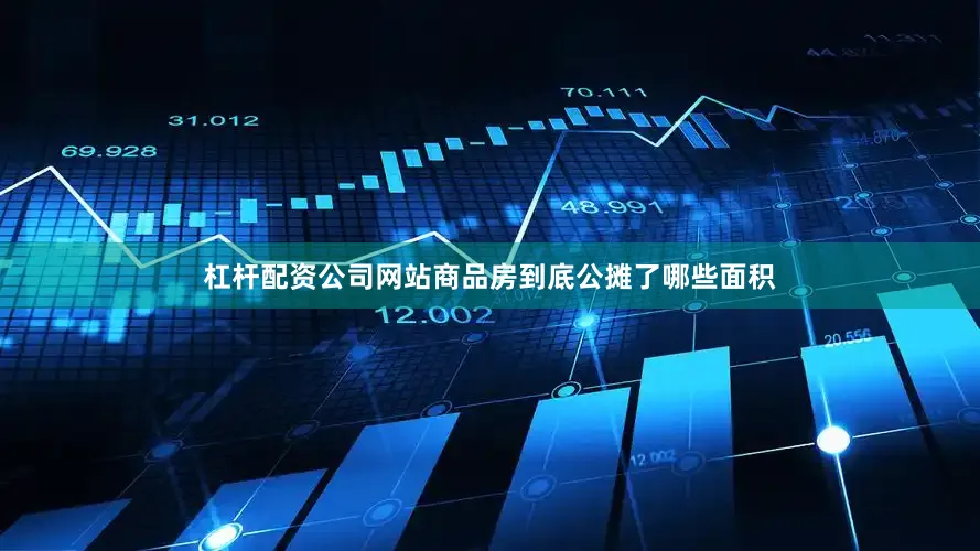 杠杆配资公司网站商品房到底公摊了哪些面积