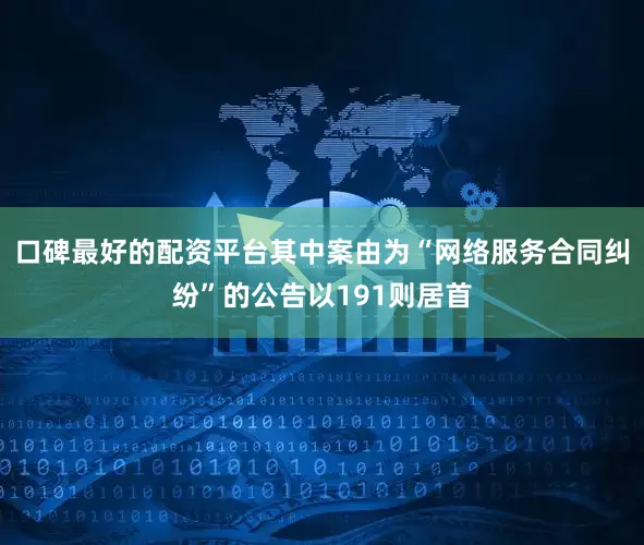 口碑最好的配资平台其中案由为“网络服务合同纠纷”的公告以191则居首