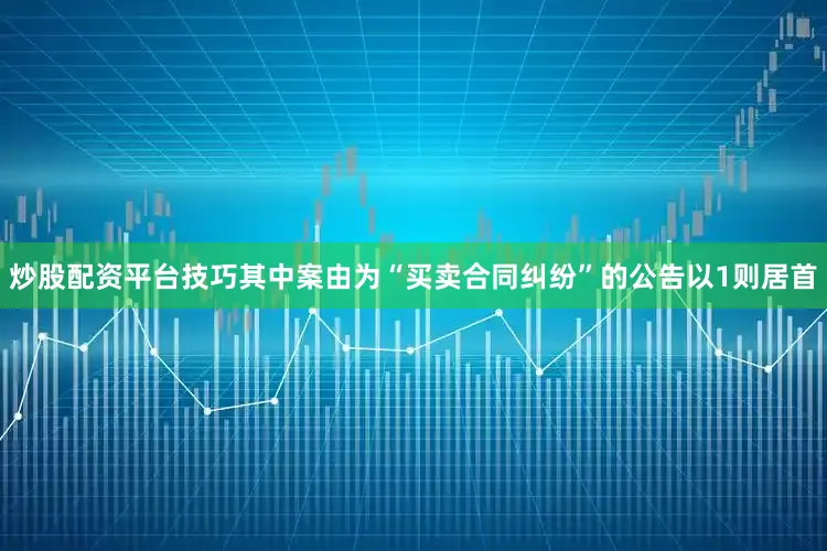 炒股配资平台技巧其中案由为“买卖合同纠纷”的公告以1则居首