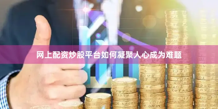 网上配资炒股平台如何凝聚人心成为难题