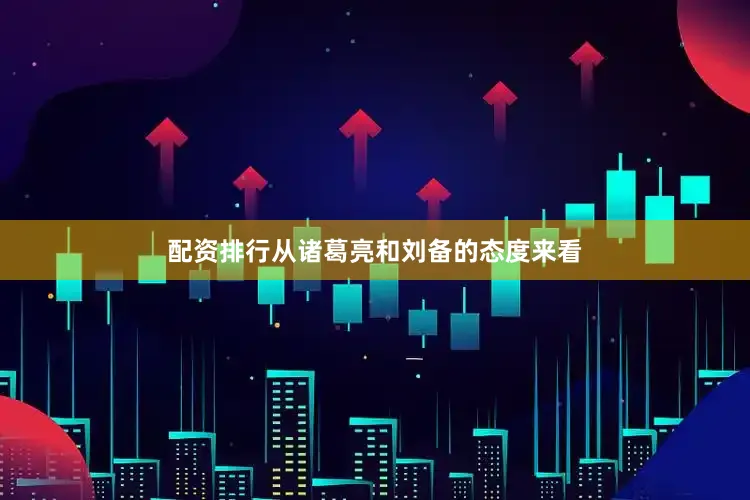 配资排行从诸葛亮和刘备的态度来看