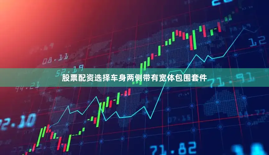 股票配资选择车身两侧带有宽体包围套件