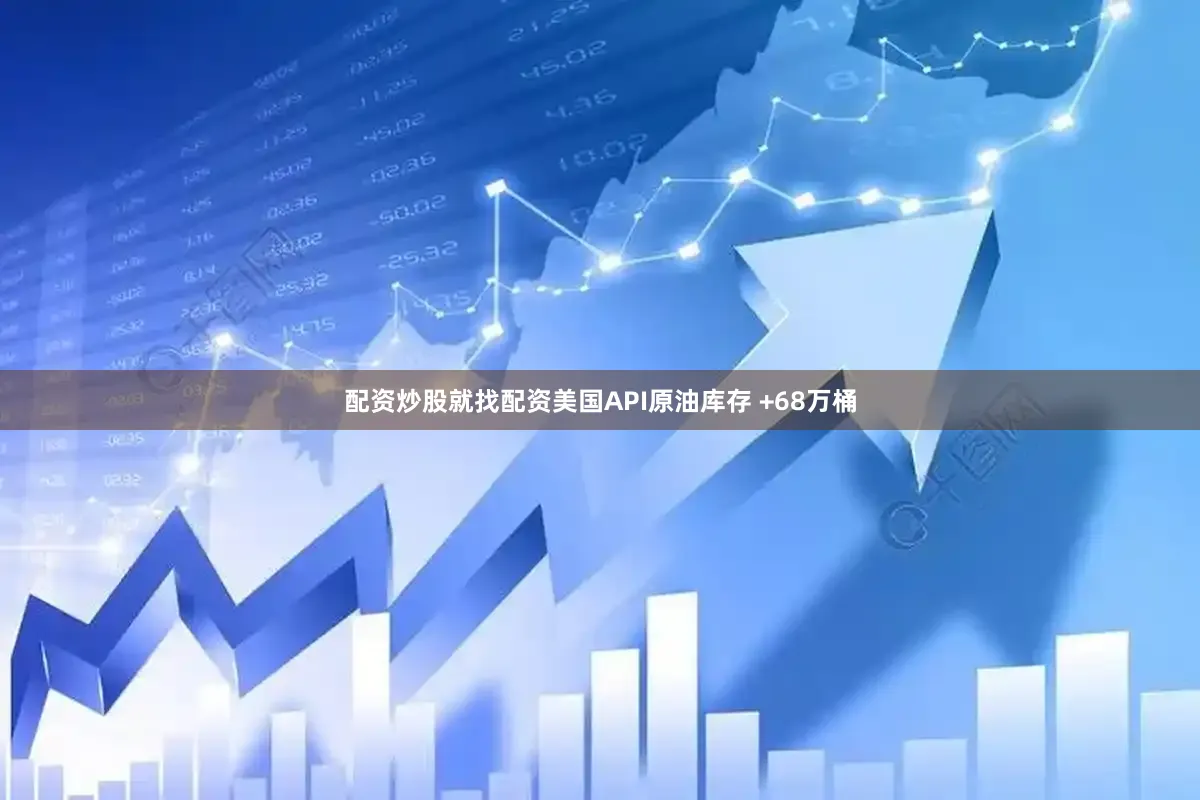 配资炒股就找配资美国API原油库存 +68万桶