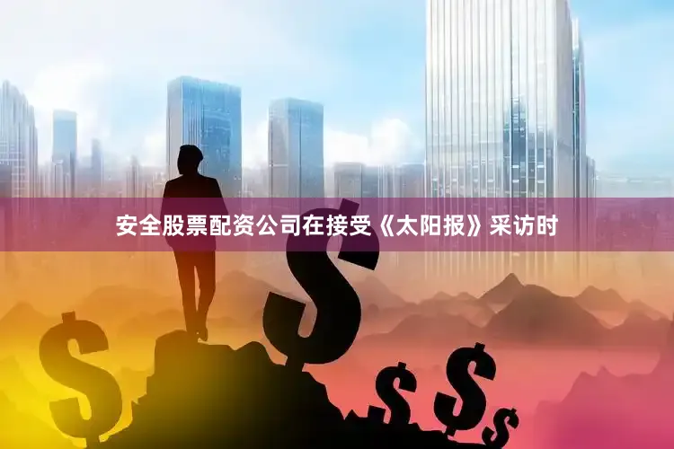 安全股票配资公司在接受《太阳报》采访时