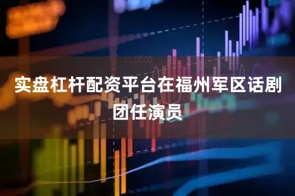 实盘杠杆配资平台在福州军区话剧团任演员