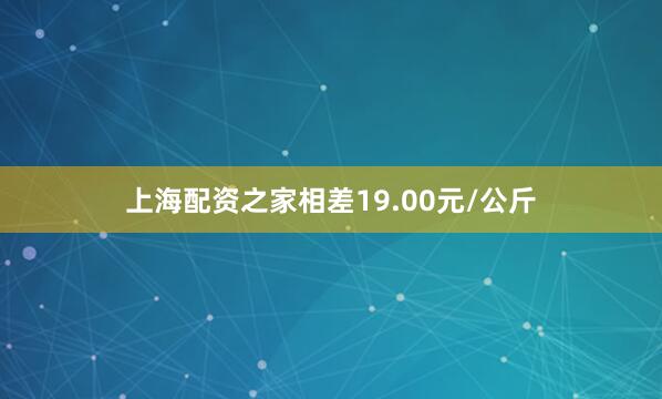 上海配资之家相差19.00元/公斤