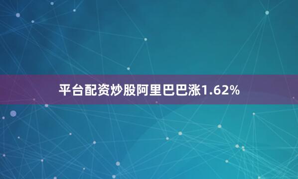 平台配资炒股阿里巴巴涨1.62%