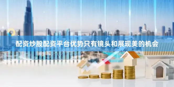 配资炒股配资平台优势只有镜头和展现美的机会