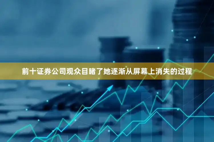 前十证券公司观众目睹了她逐渐从屏幕上消失的过程