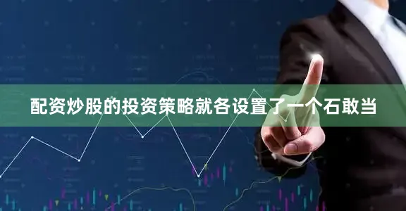 配资炒股的投资策略就各设置了一个石敢当