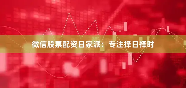 微信股票配资日家派：专注择日择时