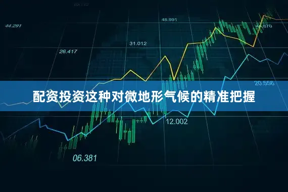 配资投资这种对微地形气候的精准把握