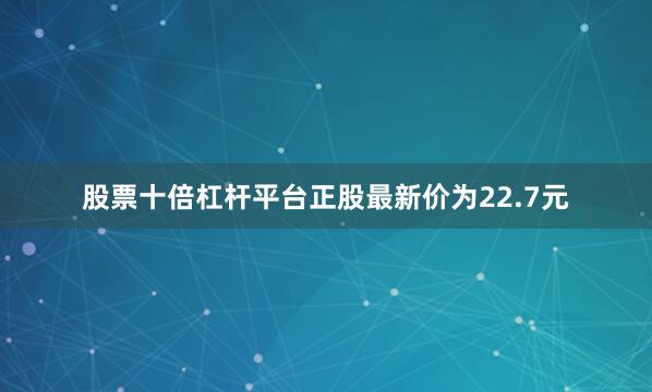 股票十倍杠杆平台正股最新价为22.7元