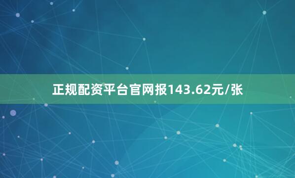 正规配资平台官网报143.62元/张