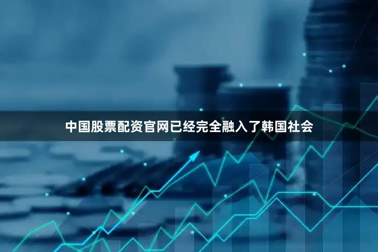 中国股票配资官网已经完全融入了韩国社会