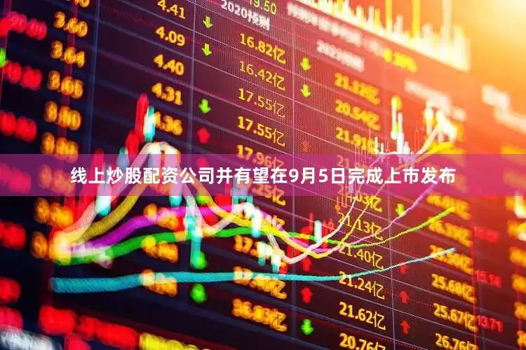 线上炒股配资公司并有望在9月5日完成上市发布