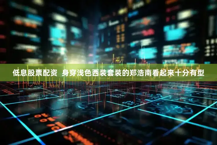 低息股票配资  身穿浅色西装套装的郑浩南看起来十分有型