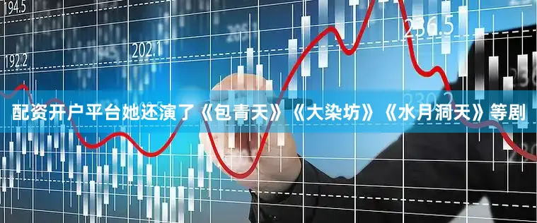 配资开户平台她还演了《包青天》《大染坊》《水月洞天》等剧