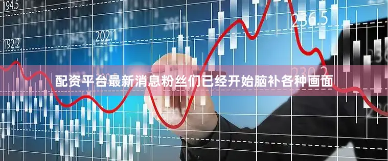 配资平台最新消息粉丝们已经开始脑补各种画面