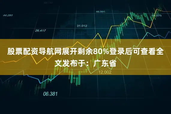 股票配资导航网展开剩余80%登录后可查看全文发布于：广东省