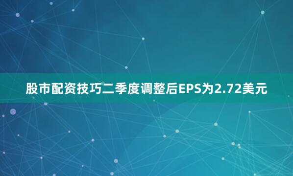 股市配资技巧二季度调整后EPS为2.72美元