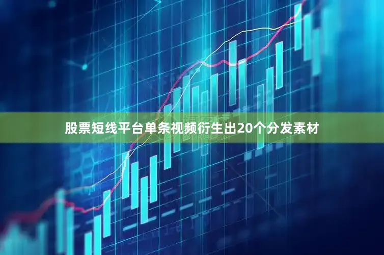 股票短线平台单条视频衍生出20个分发素材