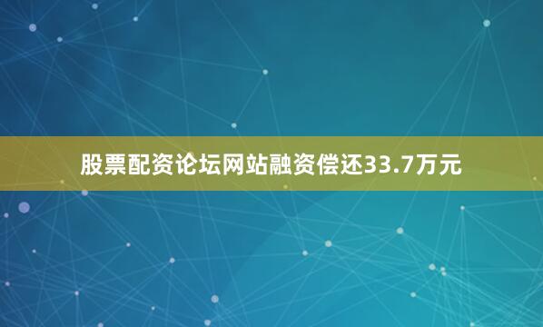 股票配资论坛网站融资偿还33.7万元