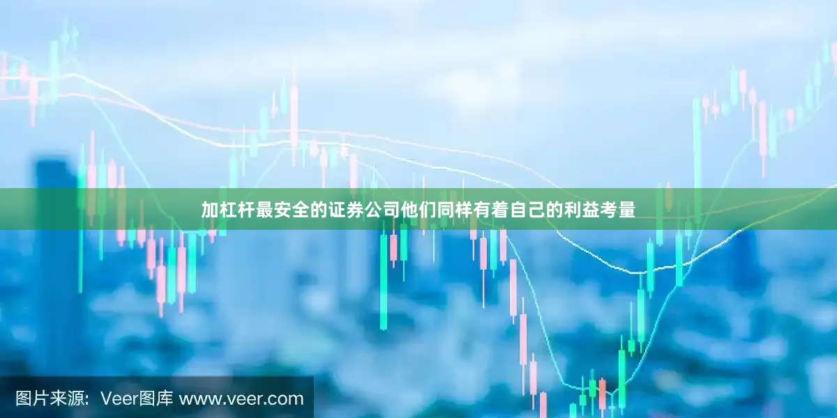 加杠杆最安全的证券公司他们同样有着自己的利益考量