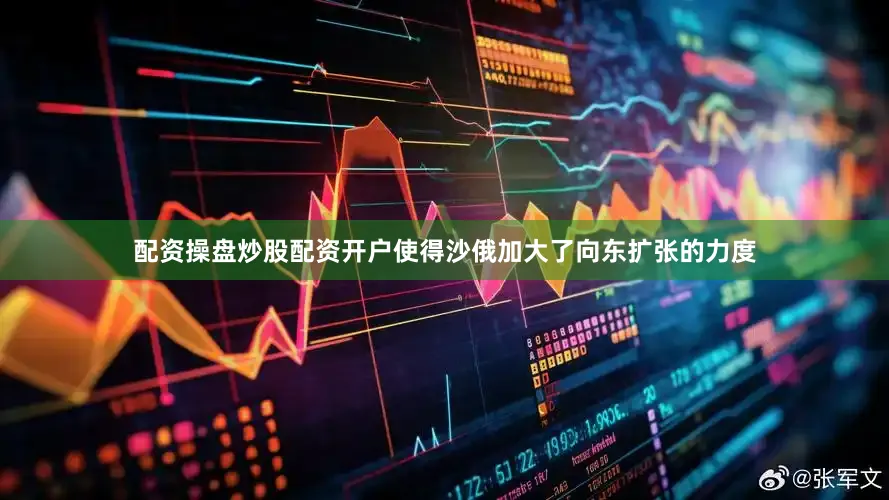 配资操盘炒股配资开户使得沙俄加大了向东扩张的力度