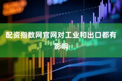 配资指数网官网对工业和出口都有影响