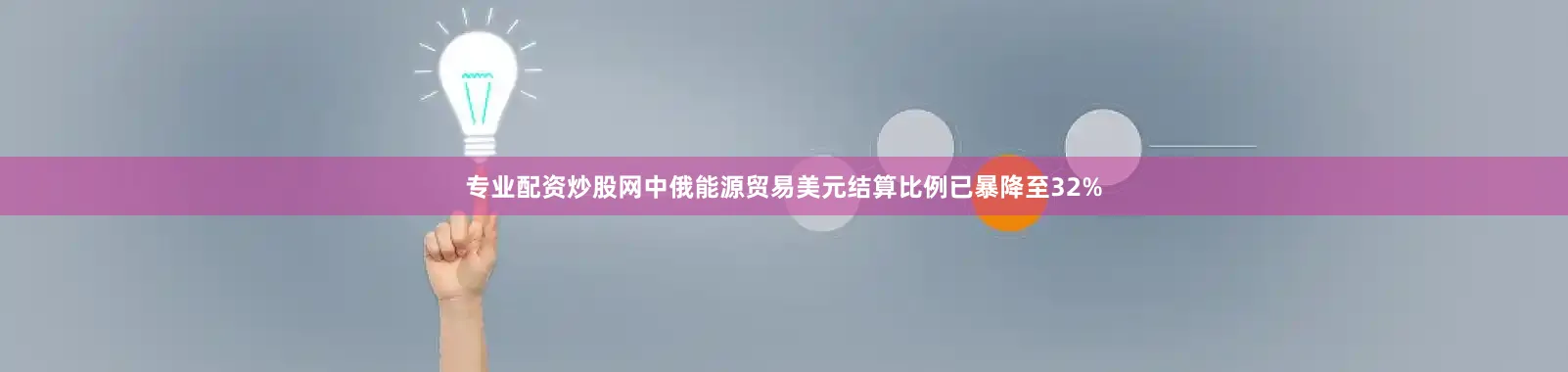 专业配资炒股网中俄能源贸易美元结算比例已暴降至32%