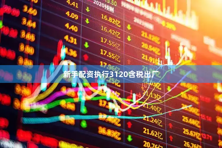 新手配资执行3120含税出厂