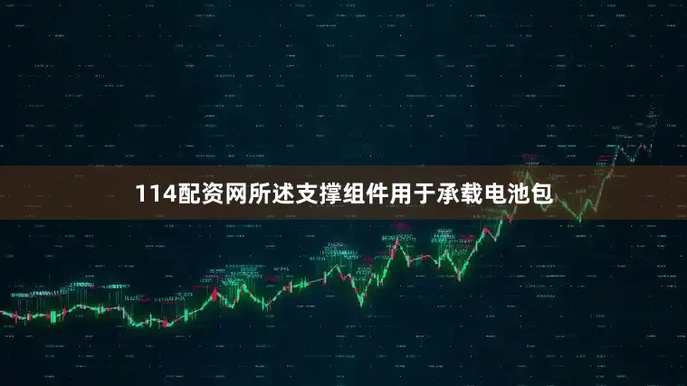 114配资网所述支撑组件用于承载电池包
