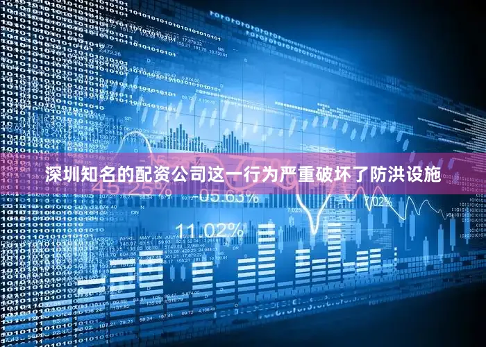 深圳知名的配资公司这一行为严重破坏了防洪设施