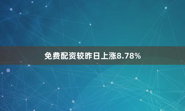 免费配资较昨日上涨8.78%