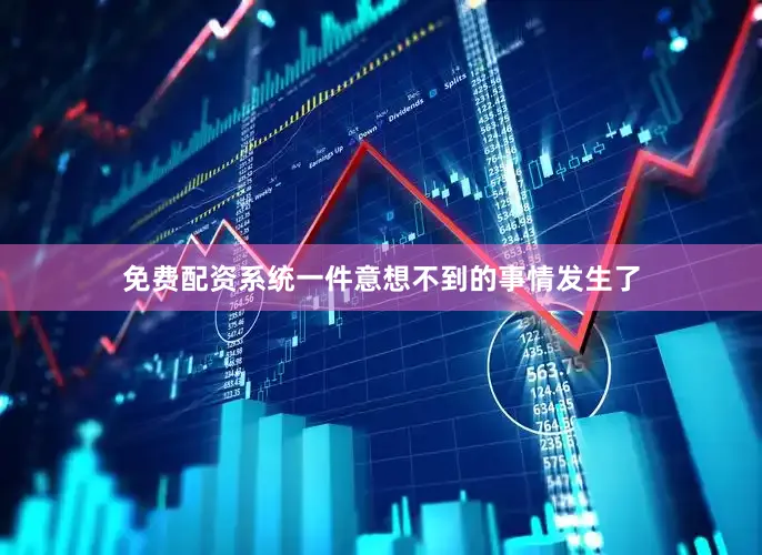 免费配资系统一件意想不到的事情发生了