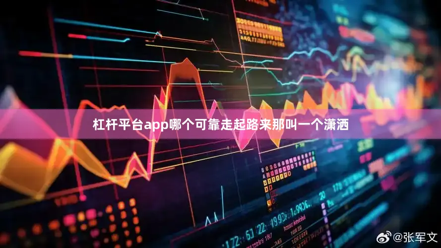 杠杆平台app哪个可靠走起路来那叫一个潇洒