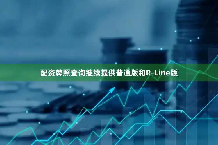 配资牌照查询继续提供普通版和R-Line版