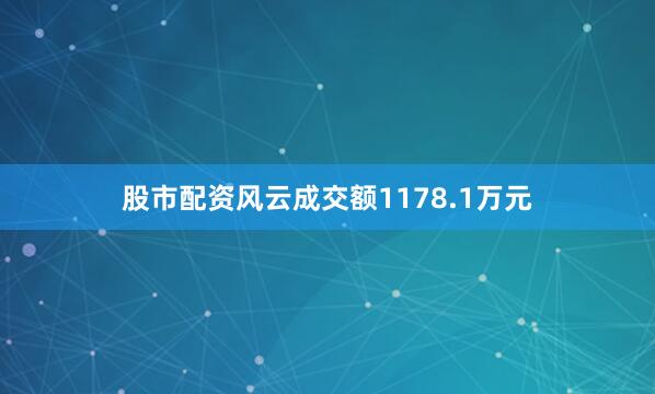股市配资风云成交额1178.1万元