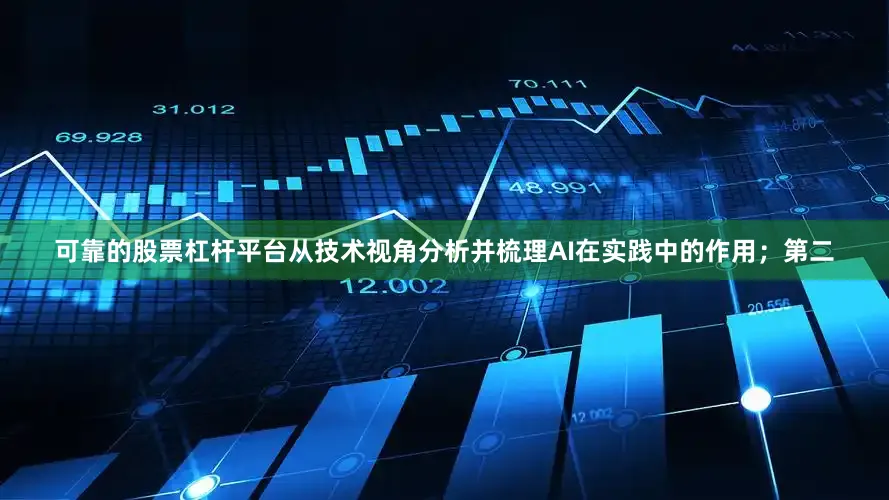 可靠的股票杠杆平台从技术视角分析并梳理AI在实践中的作用；第二
