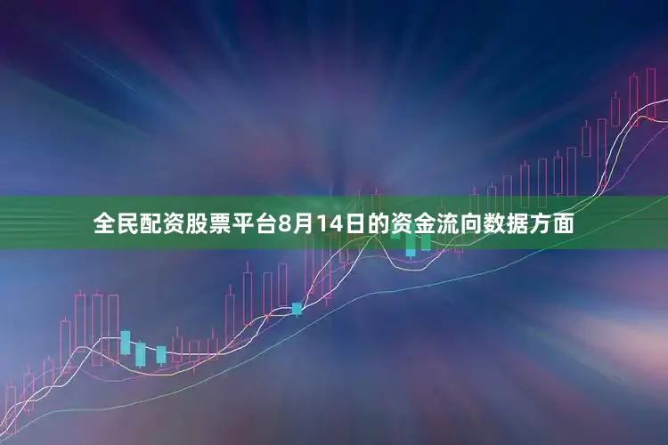全民配资股票平台8月14日的资金流向数据方面