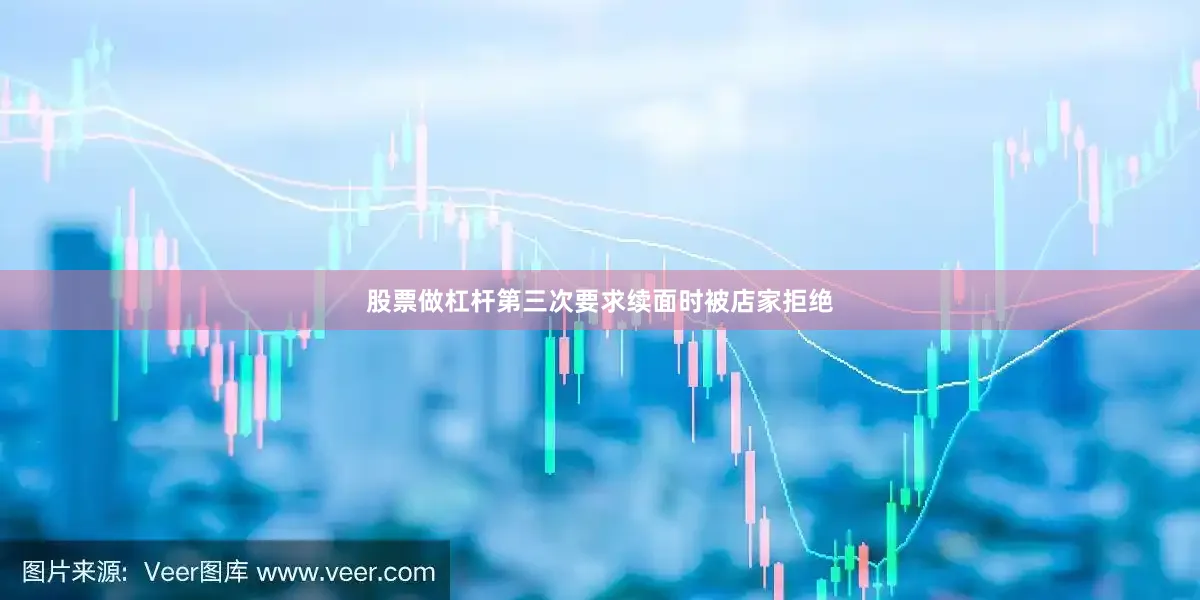 股票做杠杆第三次要求续面时被店家拒绝
