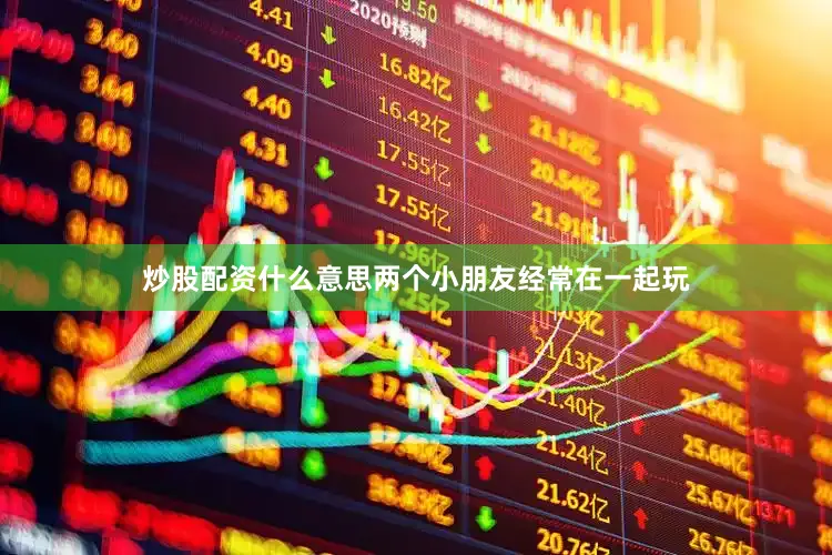 炒股配资什么意思两个小朋友经常在一起玩