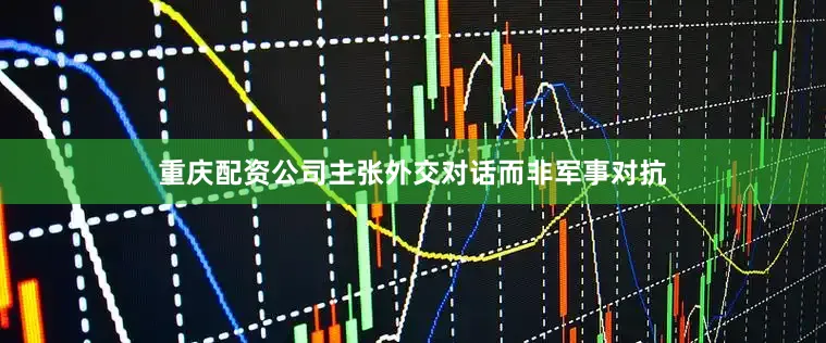 重庆配资公司主张外交对话而非军事对抗