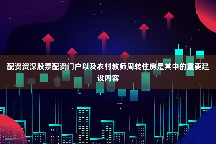 配资资深股票配资门户以及农村教师周转住房是其中的重要建设内容
