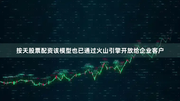 按天股票配资该模型也已通过火山引擎开放给企业客户
