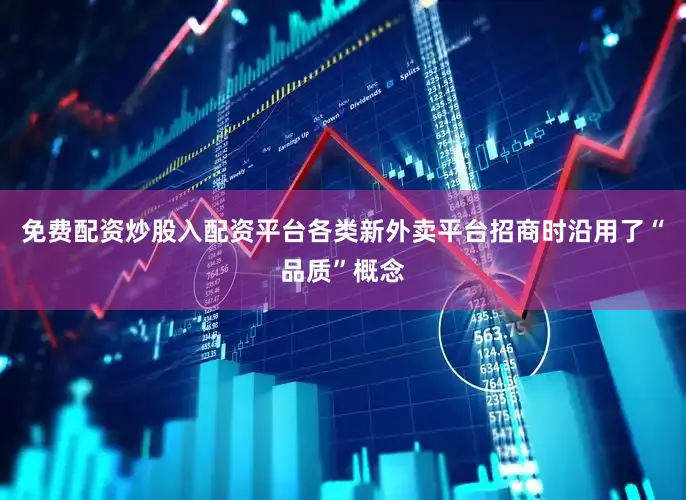 免费配资炒股入配资平台各类新外卖平台招商时沿用了“品质”概念